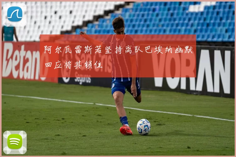 阿尔瓦雷斯若坚持离队巴埃纳幽默回应将其锁住