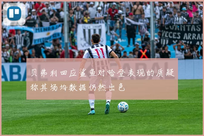 贝弗利回应鲨鱼对哈登表现的质疑称其场均数据仍然出色