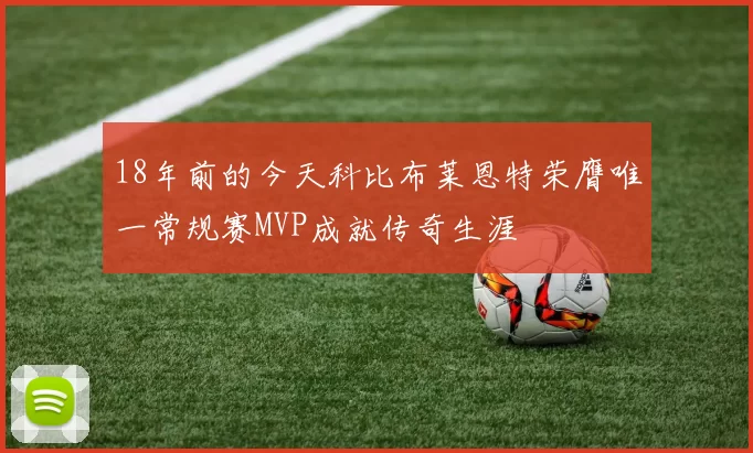 18年前的今天科比布莱恩特荣膺唯一常规赛MVP成就传奇生涯