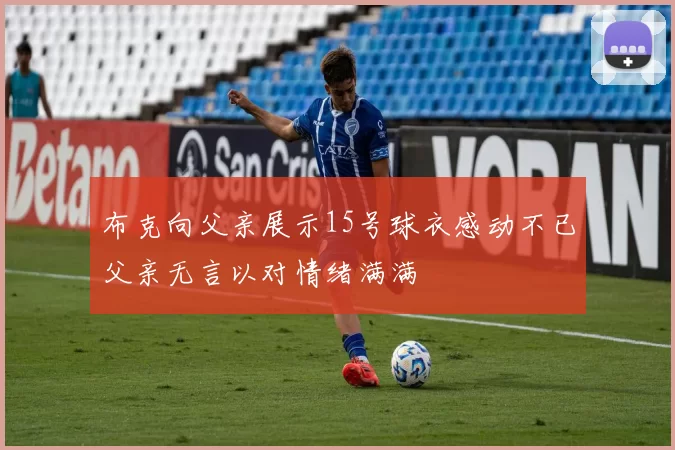 布克向父亲展示15号球衣感动不已父亲无言以对情绪满满
