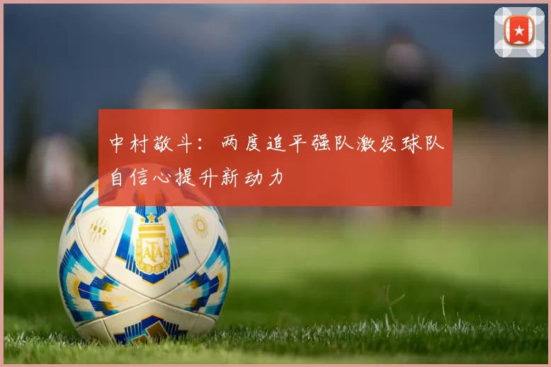 中村敬斗：两度追平强队激发球队自信心提升新动力