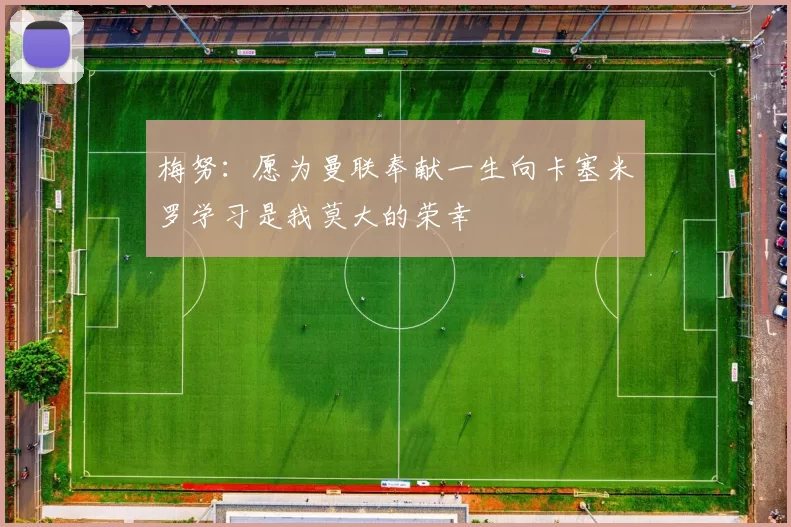 梅努：愿为曼联奉献一生向卡塞米罗学习是我莫大的荣幸