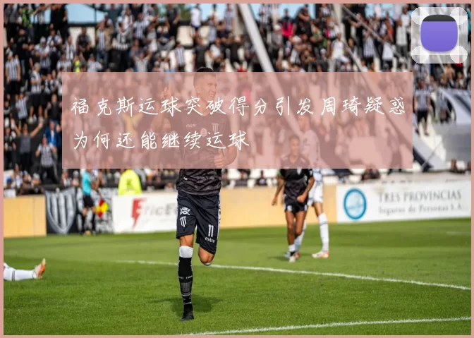 福克斯运球突破得分引发周琦疑惑为何还能继续运球