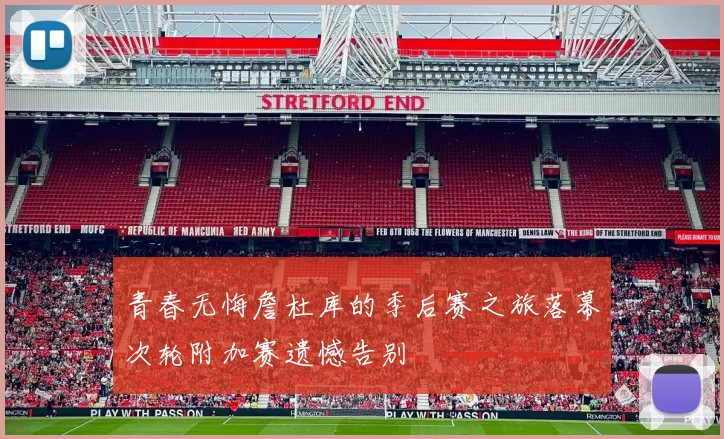 青春无悔詹杜库的季后赛之旅落幕次轮附加赛遗憾告别